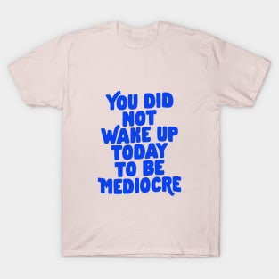 You Did Not Wake Up Today to Be Mediocre in Blue and Cream T-Shirt